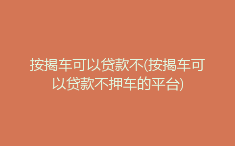 按揭車可以貸款不押車的平臺(車押貸款按揭平臺可以貸款嗎)? (http://www.tony-an.com/) 知識問答 第1張