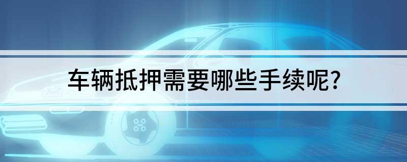車抵押貸款需要什么手續(貸款抵押車子需要什么)? (http://www.tony-an.com/) 知識問答 第1張