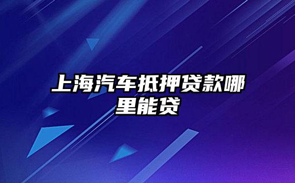 上海浦東川沙哪里有汽車抵押貸款(上海汽車抵押貸款哪個平臺好)? (http://www.tony-an.com/) 知識問答 第1張
