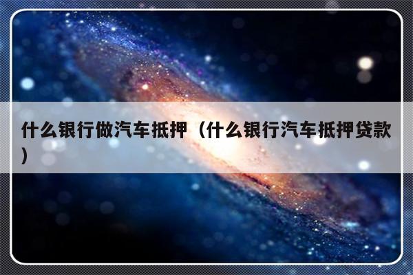 哪些銀行受理汽車抵押貸款(銀行汽車抵押)? (http://www.tony-an.com/) 知識問答 第1張