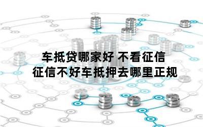 車抵貸哪家好 不看征信(征信花車輛抵押貸款)? (http://www.tony-an.com/) 知識問答 第1張