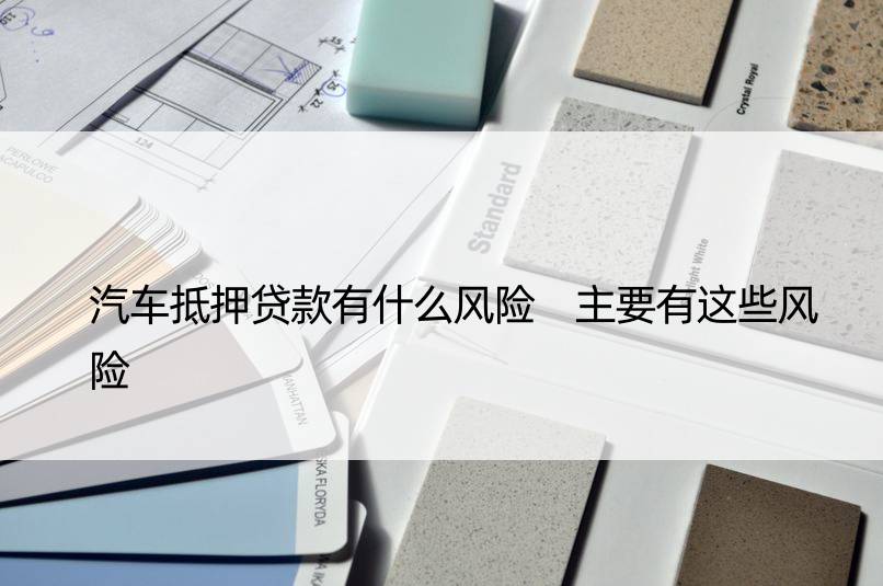 車輛抵押貸款風險(抵押貸款車輛風險分析)？ (http://www.tony-an.com/) 知識問答 第1張