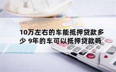 10萬元車抵押貸款能貸多錢(抵押貸款可以用于買車嗎)？ (http://www.tony-an.com/) 知識問答 第1張